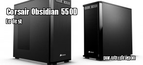 ZeDen teste le boitier Corsair Obsidian 550D