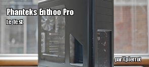ZeDen teste le boitier Phanteks Enthoo Pro