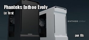 ZeDen teste le boitier ITX Phanteks Enthoo Evolv
