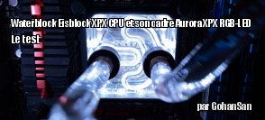 ZeDen teste le waterblock Eisblock XPX CPU et le Aurora XPX RGB-LED Frame
