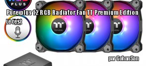 ZeDen teste le kit Pure Plus 12 RGB Radiator Fan TT Premium Edition de chez Thermaltake