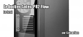 Zeden teste le boitier Antec P82 Flow