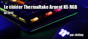 ZeDen teste le clavier Argent K5 RGB MX Speed Silver de chez Thermaltake