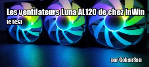 ZeDen teste les ventilateurs Luna AL120 de chez InWin