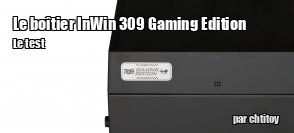 ZeDen teste le botier InWin 309 Gaming Edition
