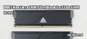 ZeDen teste la RAM DDR5 Neo Forza TRINITY JetBlack 2 x 32 Go 6000