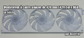 ZeDen teste le ventilateur  cadre unique de 420 mm F420 Core RGB 