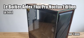 ZeDen teste le boitier Antec Flux Pro Noctua Edition