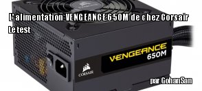 ZeDen teste l'alimentation VENGEANCE 650M de chez Corsair