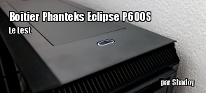 ZeDen teste le botier Phanteks Eclipse P600S