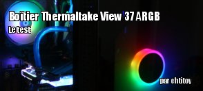 ZeDen teste le botier Thermaltake View 37 ARGB