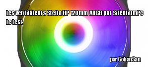 ZeDen teste les ventilateurs Stella HP ARGB 120 mm PWM des chez SilentiumPC