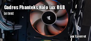 ZeDen teste les cadres de ventilos Phanteks Halo Lux RGB 120 mm