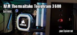 ZeDen teste le kit Thermaltake Toughram 3600 en 2 x 8 Go - version blanche