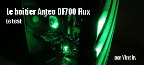 ZeDen teste le boitier Antec DF700 Flux