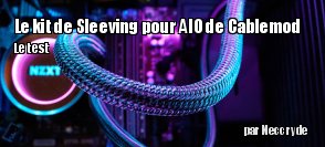 ZeDen teste le kit de Sleeving pour AIO de Cablemod