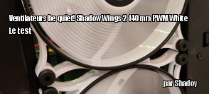 ZeDen teste le ventilateur be quiet! Shadow Wings 2 140 mm PWM White