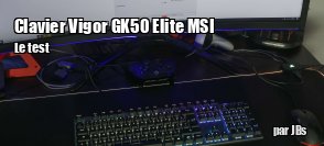 ZeDen teste le clavier Vigor GK50 Elite de MSI