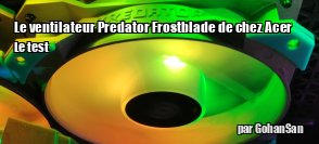 ZeDen teste le ventilateur Predator Frostblade de chez Acer