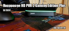 ZeDen teste le Hauppauge HD PVR 2 Gaming Edition Plus