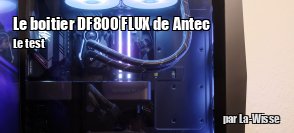 ZeDen teste le boitier DF800 FLUX de Antec