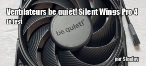 ZeDen teste les ventilateurs be quiet! Silent Wings Pro 4