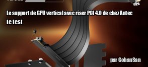 ZeDen test le support de GPU vertical avec riser PCI 4.0 de chez Antec