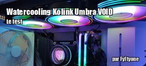 ZeDen teste le watercooling Kolink Umbra VOID