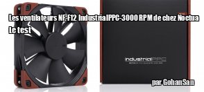 ZeDen teste les ventilateurs NF-F12 IndustrialPPC-3000 PWM de chez Noctua