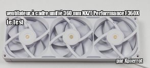 ZeDen teste le ventilateur � cadre unifi� 360 mm NXZT Perforrmance F360X