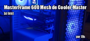 ZeDen teste le boitier MasterFrame 600 Mesh de Cooler Master